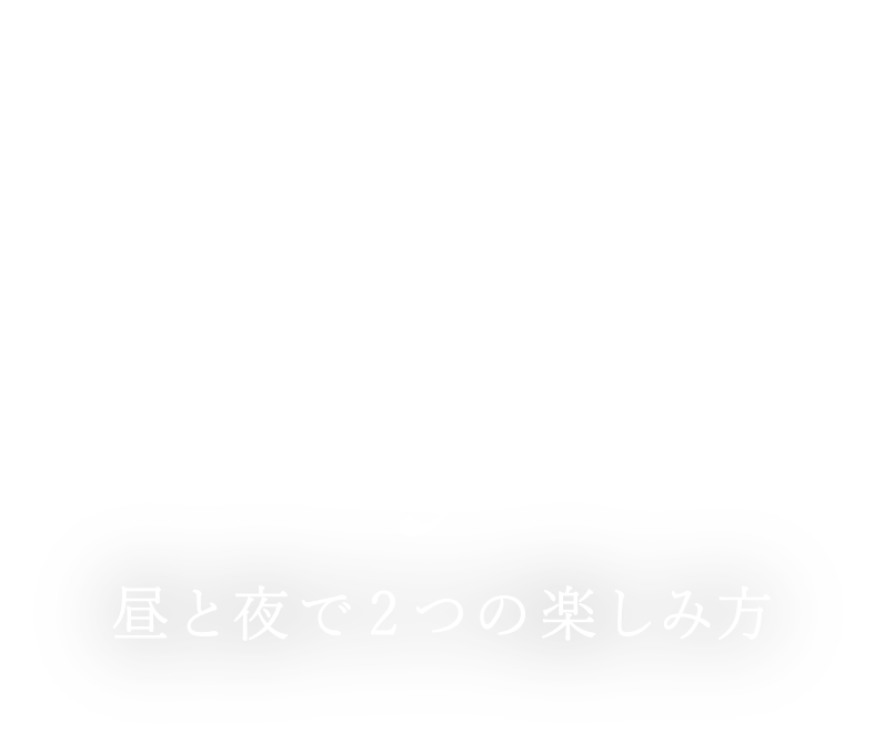 How to ENJOY 昼と夜で2つの楽しみ方